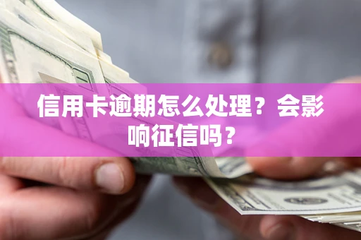 北京信用卡逾期怎么处理？会影响征信吗？