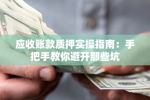北京应收账款质押实操指南：手把手教你避开那些坑