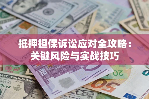 北京抵押担保诉讼应对全攻略：关键风险与实战技巧