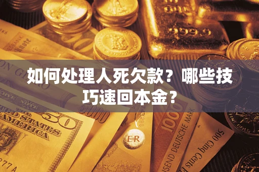 北京如何处理人死欠款？哪些技巧速回本金？