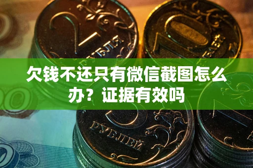 北京欠钱不还只有微信截图怎么办？证据有效吗