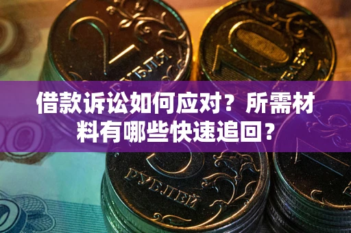 北京借款诉讼如何应对？所需材料有哪些快速追回？
