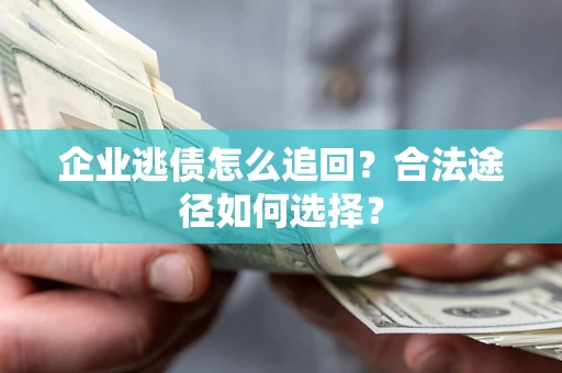 北京企业逃债怎么追回？合法途径如何选择？