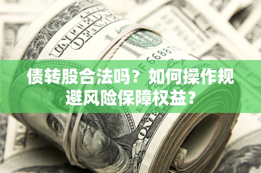 北京债转股合法吗？如何操作规避风险保障权益？