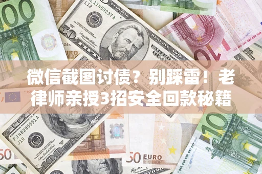 北京微信截图讨债？别踩雷！老律师亲授3招安全回款秘籍