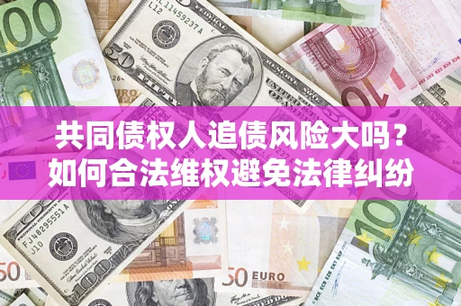 北京共同债权人追债风险大吗？如何合法维权避免法律纠纷？